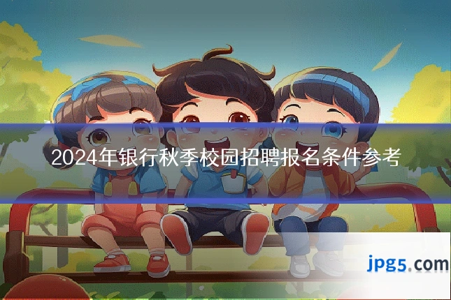 2024年银行秋季校园招聘报名条件参考