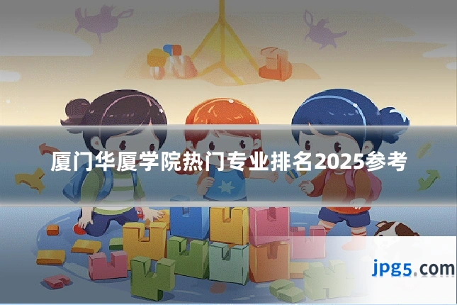 厦门华厦学院热门专业排名2025参考