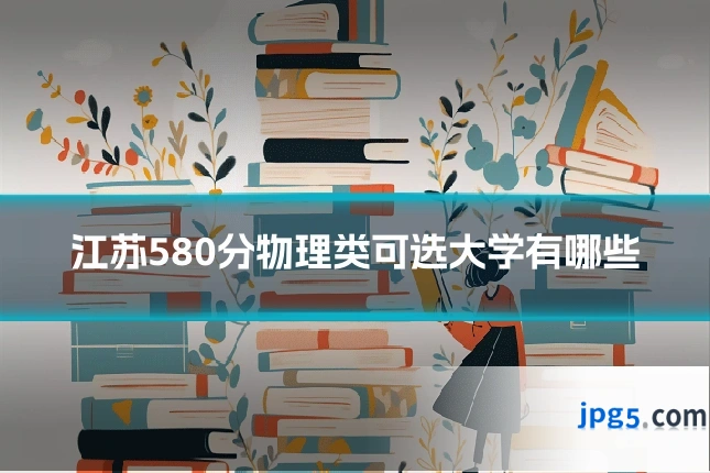 江苏580分物理类可选大学有哪些