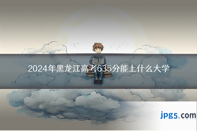 2024年黑龙江高考635分能上什么大学