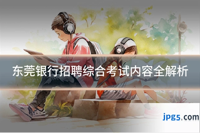 东莞银行招聘综合考试内容全解析