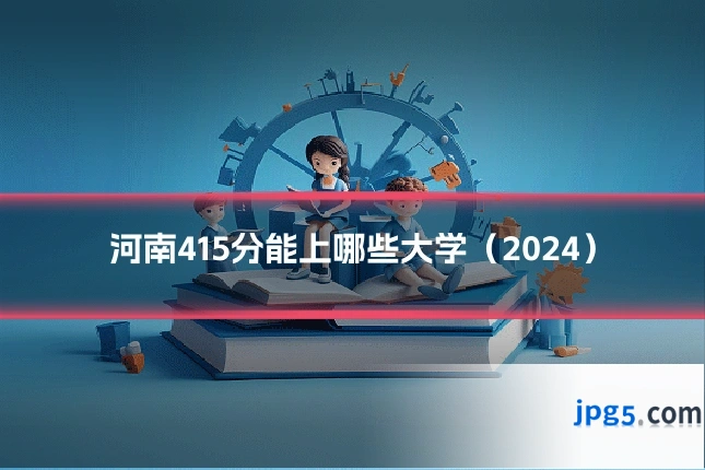 河南415分能上哪些大学（2024）