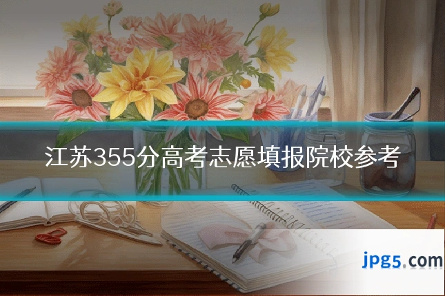江苏355分高考志愿填报院校参考