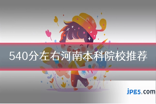 540分左右河南本科院校推荐