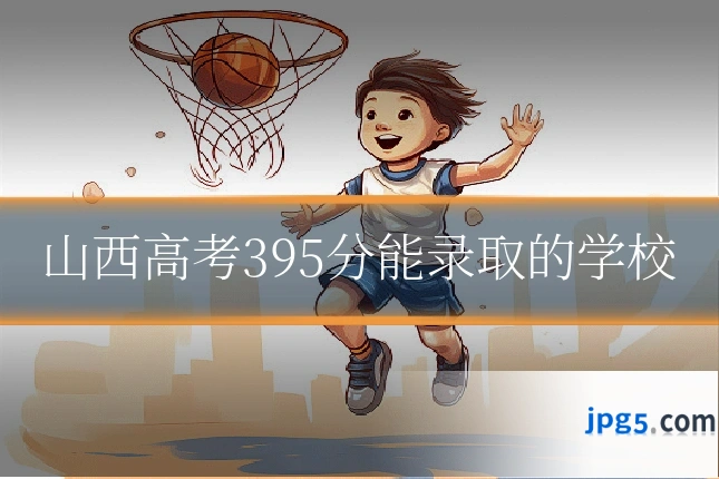 山西高考395分能录取的学校