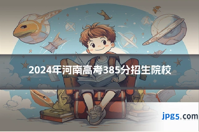 2024年河南高考385分招生院校