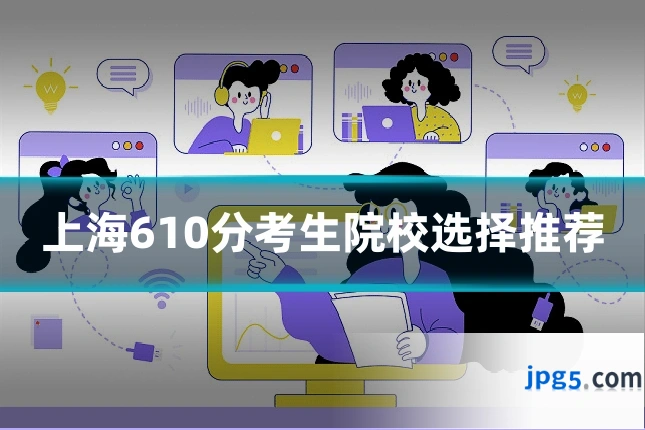 上海610分考生院校选择推荐