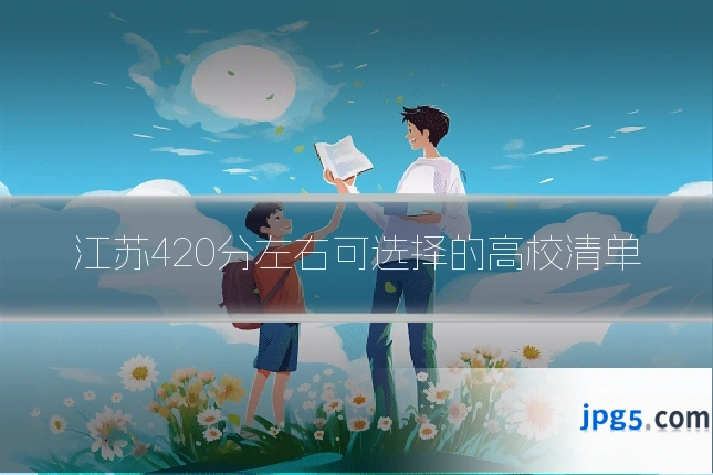 江苏420分左右可选择的高校清单