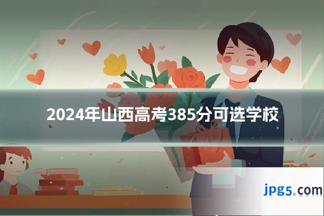 2024年山西高考385分可选学校