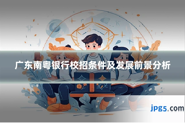 广东南粤银行校招条件及发展前景分析