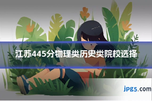 江苏445分物理类历史类院校选择