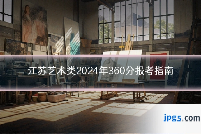 江苏艺术类2024年360分报考指南