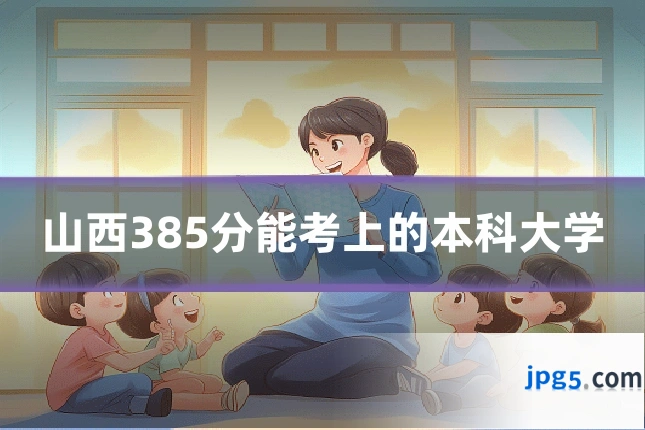 山西385分能考上的本科大学