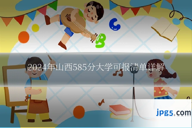 2024年山西585分大学可报清单详解