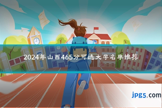 2024年山西465分可选大学名单推荐
