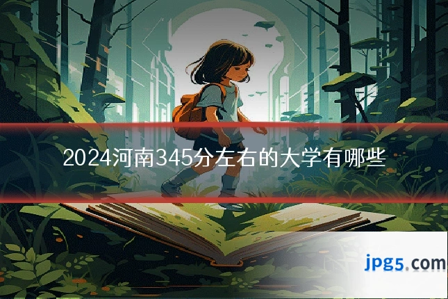 2024河南345分左右的大学有哪些