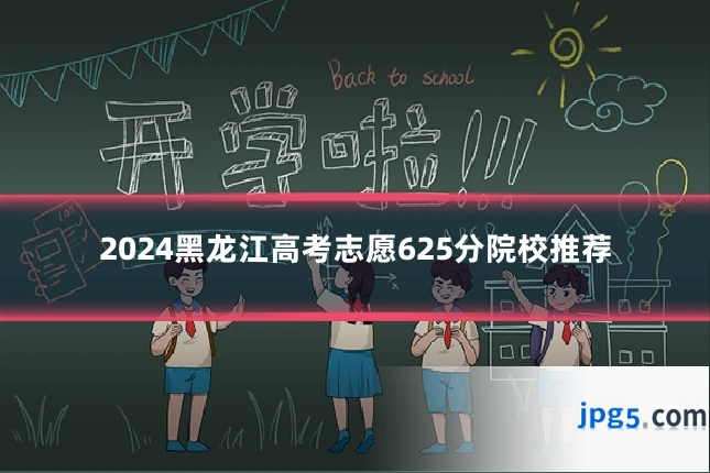 2024黑龙江高考志愿625分院校推荐