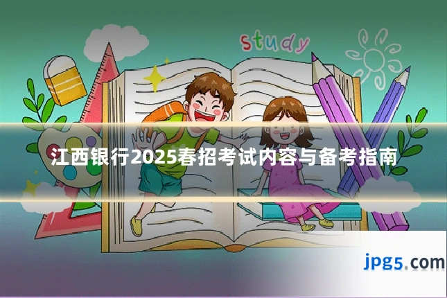 江西银行2025春招考试内容与备考指南