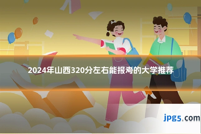 2024年山西320分左右能报考的大学推荐