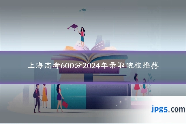 上海高考600分2024年录取院校推荐