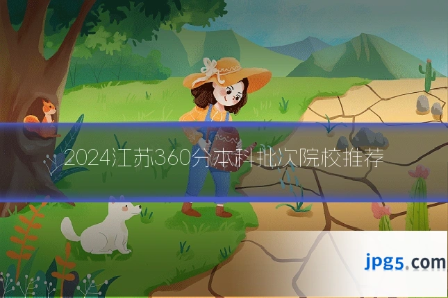 2024江苏360分本科批次院校推荐