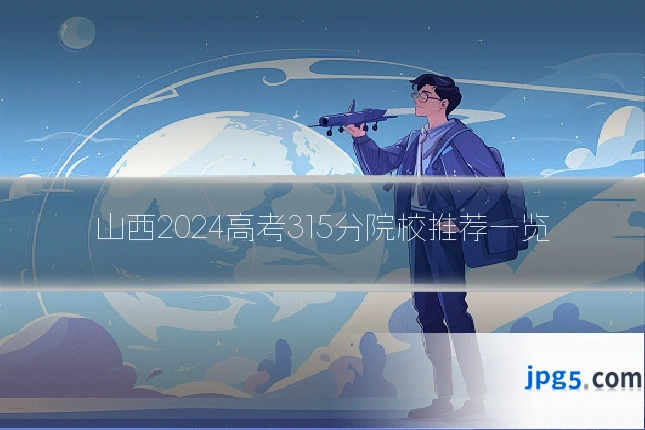 山西2024高考315分院校推荐一览