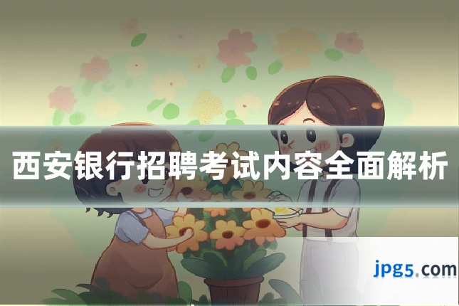 西安银行招聘考试内容全面解析