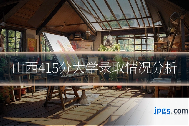 山西415分大学录取情况分析