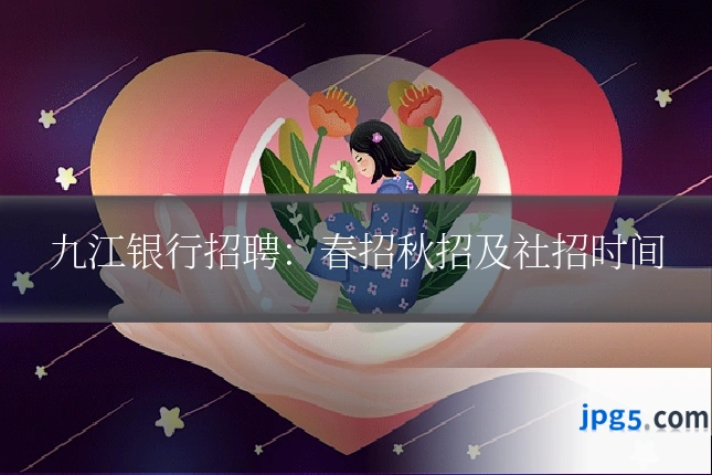九江银行招聘：春招秋招及社招时间