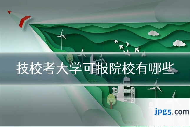 技校考大学可报院校有哪些