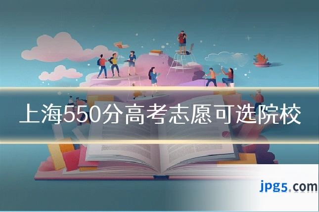 上海550分高考志愿可选院校