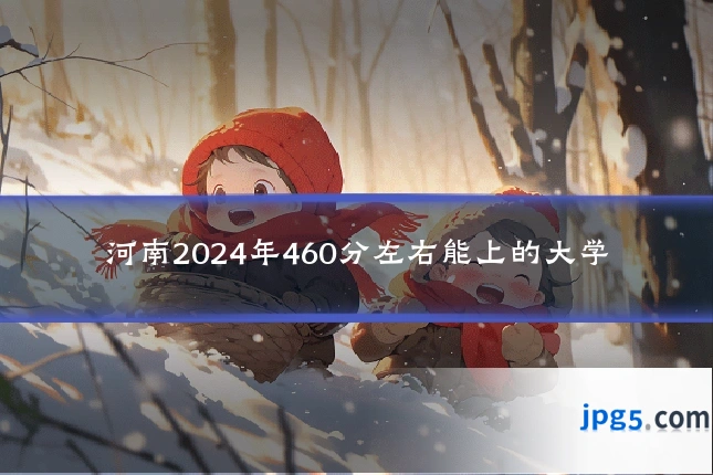 河南2024年460分左右能上的大学