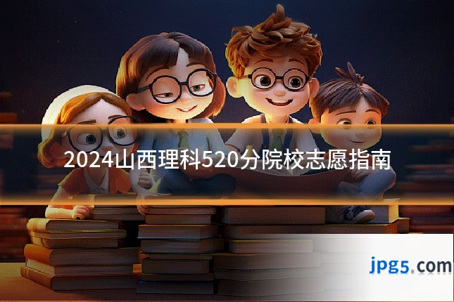 2024山西理科520分院校志愿指南