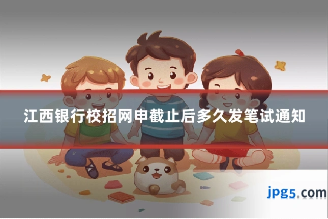 江西银行校招网申截止后多久发笔试通知