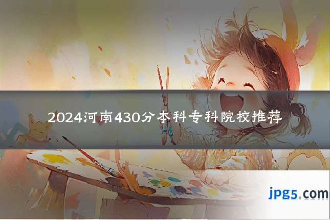 2024河南430分本科专科院校推荐