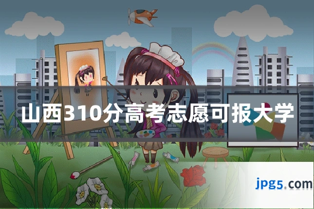 山西310分高考志愿可报大学