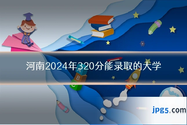 河南2024年320分能录取的大学