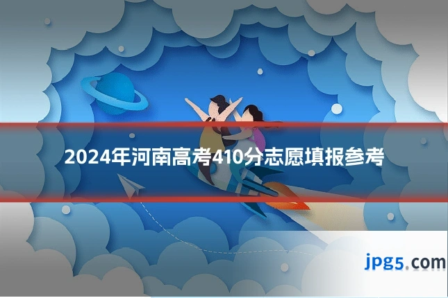 2024年河南高考410分志愿填报参考