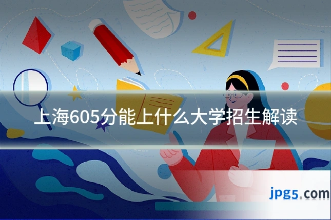 上海605分能上什么大学招生解读
