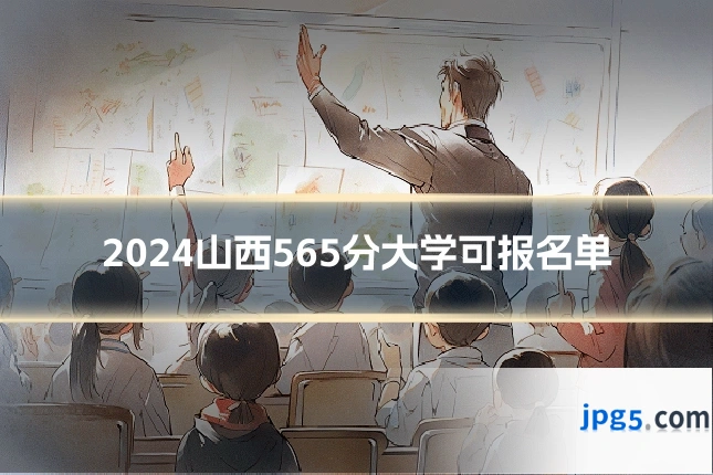 2024山西565分大学可报名单