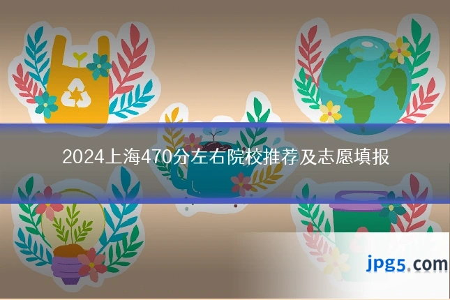 2024上海470分左右院校推荐及志愿填报