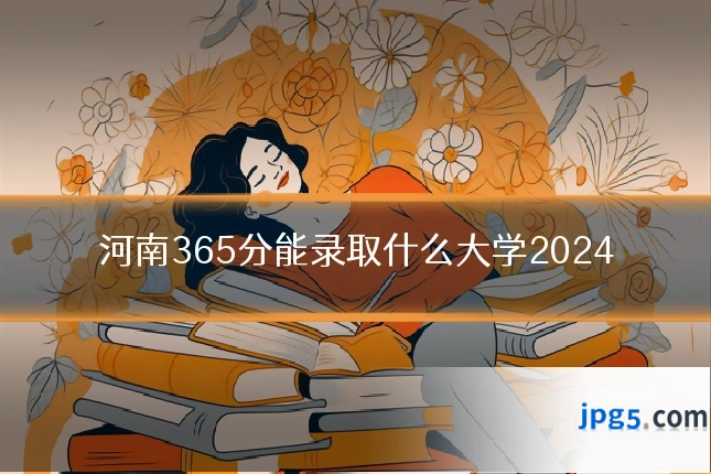 河南365分能录取什么大学2024
