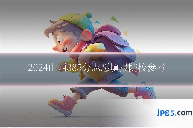 2024山西385分志愿填报院校参考