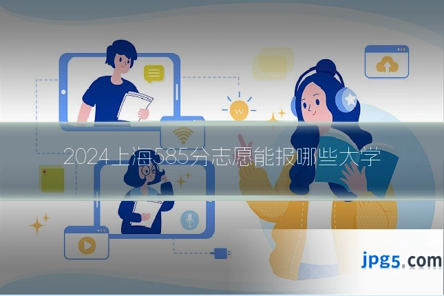 2024上海585分志愿能报哪些大学