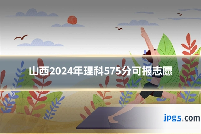 山西2024年理科575分可报志愿