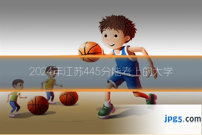 2024年江苏445分能考上的大学