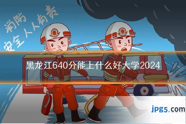 黑龙江640分能上什么好大学2024