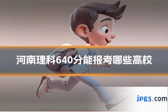 河南理科640分能报考哪些高校