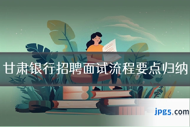 甘肃银行招聘面试流程要点归纳