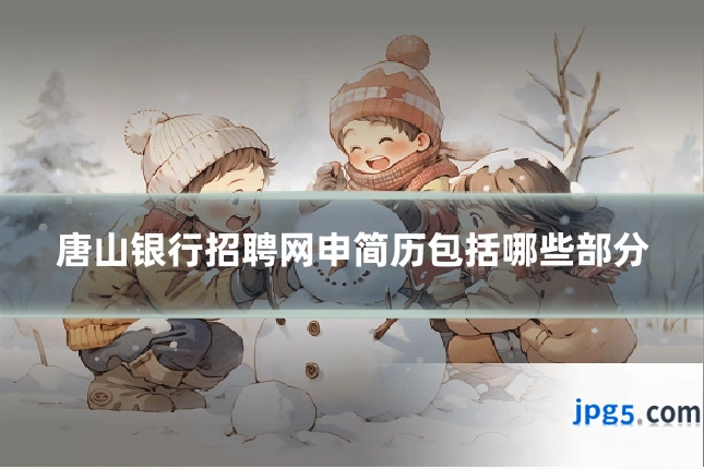 唐山银行招聘网申简历包括哪些部分